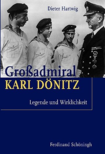 Großadmiral Karl Dönitz. Legende und Wirklichkeit